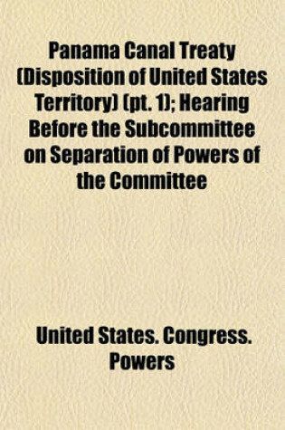 Cover of Panama Canal Treaty (Disposition of United States Territory) (PT. 1); Hearing Before the Subcommittee on Separation of Powers of the Committee