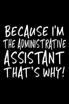 Book cover for Because I'm The Administrative Assistant That's Why!