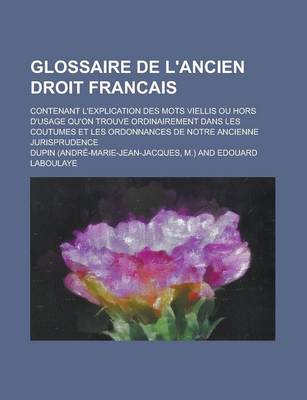 Book cover for Glossaire de L'Ancien Droit Francais; Contenant L'Explication Des Mots Viellis Ou Hors D'Usage Qu'on Trouve Ordinairement Dans Les Coutumes Et Les Ord