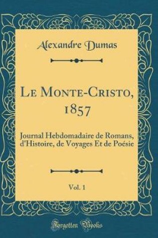 Cover of Le Monte-Cristo, 1857, Vol. 1: Journal Hebdomadaire de Romans, d'Histoire, de Voyages Et de Poésie (Classic Reprint)