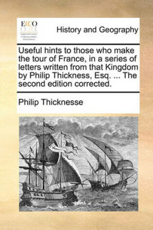 Cover of Useful Hints to Those Who Make the Tour of France, in a Series of Letters Written from That Kingdom by Philip Thickness, Esq. ... the Second Edition Corrected.