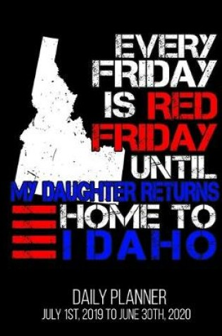 Cover of Every Friday Is Red Friday Until My Daughter Returns Home To Idaho Daily Planner July 1st, 2019 To June 30th, 2020