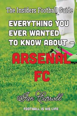 Book cover for Everything You Ever Wanted to Know About - Arsenal FC