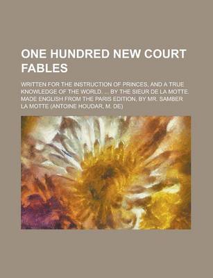 Book cover for One Hundred New Court Fables; Written for the Instruction of Princes, and a True Knowledge of the World. ... by the Sieur de La Motte. Made English Fr