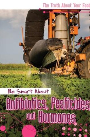 Cover of Be Smart about Antibiotics, Pesticides, and Hormones