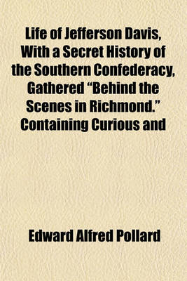 Book cover for Life of Jefferson Davis, with a Secret History of the Southern Confederacy, Gathered "Behind the Scenes in Richmond." Containing Curious and