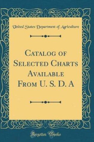 Cover of Catalog of Selected Charts Available from U. S. D. a (Classic Reprint)