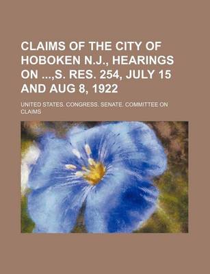 Book cover for Claims of the City of Hoboken N.J., Hearings On, S. Res. 254, July 15 and Aug 8, 1922