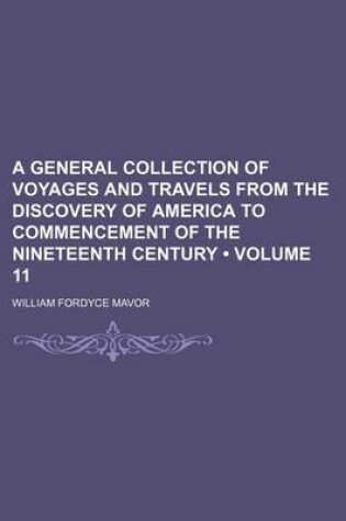 Cover of A General Collection of Voyages and Travels from the Discovery of America to Commencement of the Nineteenth Century (Volume 11)