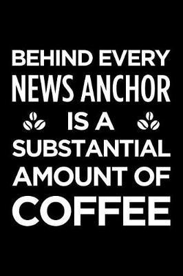 Book cover for Behind Every News Anchor Is a Substantial Amount of Coffee