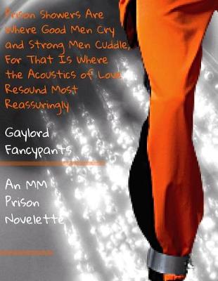 Book cover for Prison Showers Are Where Good Men Cry and Strong Men Cuddle, for That Is Where the Acoustics of Love Resound Most Reassuringly