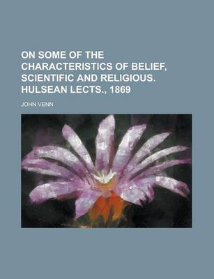 Book cover for On Some of the Characteristics of Belief, Scientific and Religious. Hulsean Lects., 1869