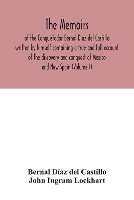 Book cover for The Memoirs, of the Conquistador Bernal Diaz del Castillo written by himself containing a true and full account of the discovery and conquest of Mexico and New Spain (Volume I)