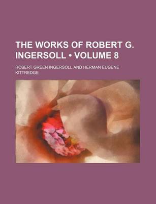 Book cover for The Works of Robert G. Ingersoll (Volume 8)