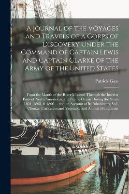 Book cover for A Journal of the Voyages and Travels of a Corps of Discovery Under the Command of Captain Lewis and Captain Clarke of the Army of the United States [microform]