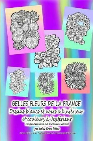 Cover of BELLES FLEURS DE LA FRANCE Dessins blancs et noirs à l'intérieur et couleurs à l'extérieur à des fins d'amusement et de divertissement seulement par Artiste Grace Divine