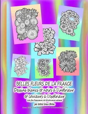 Book cover for BELLES FLEURS DE LA FRANCE Dessins blancs et noirs à l'intérieur et couleurs à l'extérieur à des fins d'amusement et de divertissement seulement par Artiste Grace Divine