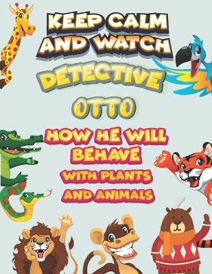 Book cover for keep calm and watch detective Otto how he will behave with plant and animals