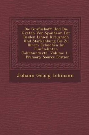 Cover of Die Grafschaft Und Die Grafen Von Spanheim Der Beiden Linien Kreuznach Und Starkenburg Bis Zu Ihrem Erloeschen Im Funfzehnten Jahrhunderte, Volume 1...