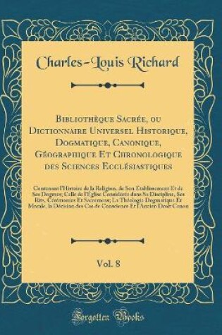 Cover of Bibliothèque Sacrée, Ou Dictionnaire Universel Historique, Dogmatique, Canonique, Géographique Et Chronologique Des Sciences Ecclésiastiques, Vol. 8