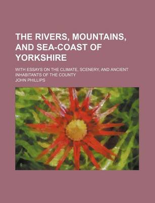 Book cover for The Rivers, Mountains, and Sea-Coast of Yorkshire; With Essays on the Climate, Scenery, and Ancient Inhabitants of the County