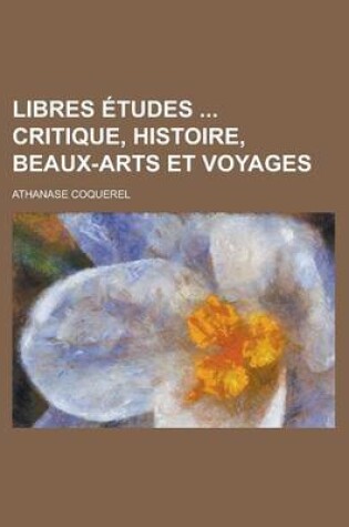 Cover of Libres Etudes Critique, Histoire, Beaux-Arts Et Voyages