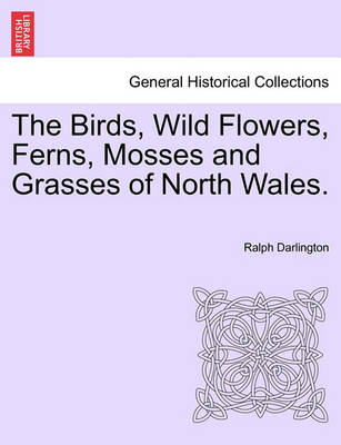 Book cover for The Birds, Wild Flowers, Ferns, Mosses and Grasses of North Wales