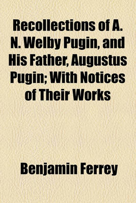 Book cover for Recollections of A. N. Welby Pugin, and His Father, Augustus Pugin; With Notices of Their Works