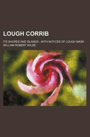 Cover of Lough Corrib; Its Shores and Islands with Notices of Lough Mask