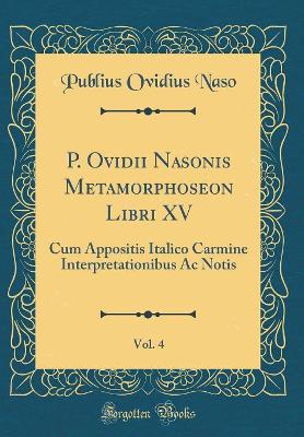 Book cover for P. Ovidii Nasonis Metamorphoseon Libri XV, Vol. 4: Cum Appositis Italico Carmine Interpretationibus Ac Notis (Classic Reprint)