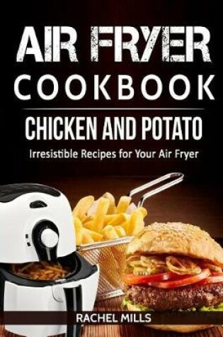 Cover of Air Fryer Cookbook Chicken and Potato, Irresistible Recipes for Your Air Fryer