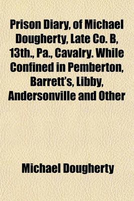 Book cover for Prison Diary, of Michael Dougherty, Late Co. B, 13th., Pa., Cavalry. While Confined in Pemberton, Barrett's, Libby, Andersonville and Other