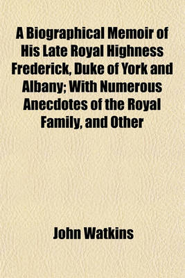 Book cover for A Biographical Memoir of His Late Royal Highness Frederick, Duke of York and Albany; With Numerous Anecdotes of the Royal Family, and Other Persons of High Distinction