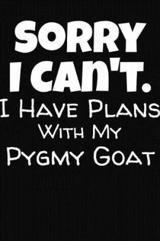 Cover of Sorry I Can't I Have Plans With My Pygmy Goat