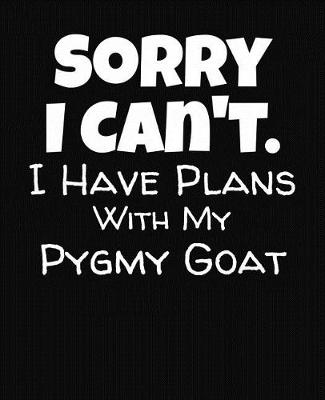 Book cover for Sorry I Can't I Have Plans With My Pygmy Goat