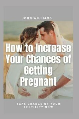 Cover of How to Increase Your Chances of Getting Pregnant