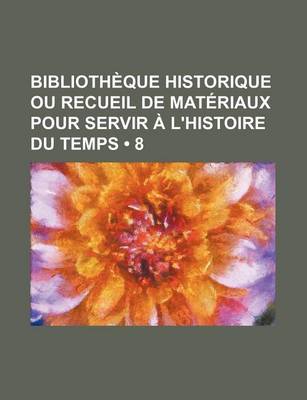 Book cover for Bibliotheque Historique Ou Recueil de Materiaux Pour Servir A L'Histoire Du Temps (8)