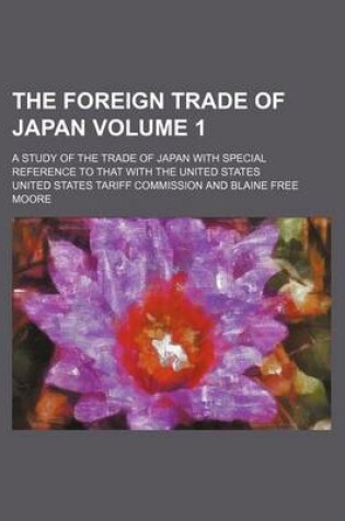 Cover of The Foreign Trade of Japan Volume 1; A Study of the Trade of Japan with Special Reference to That with the United States