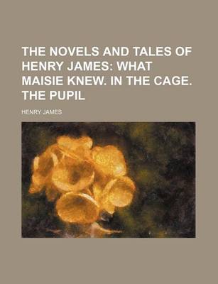 Book cover for The Novels and Tales of Henry James (Volume 11); What Maisie Knew. in the Cage. the Pupil