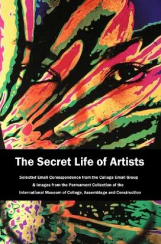 Cover of The Secret Life of Artists: Volume 1: Selected Email Correspondence from the College Email Group & Images from the Permanent Collection of the International Museum of Collage, Assemblage and Construction