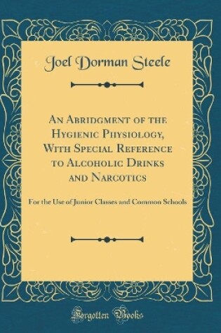 Cover of An Abridgment of the Hygienic Physiology, With Special Reference to Alcoholic Drinks and Narcotics: For the Use of Junior Classes and Common Schools (Classic Reprint)