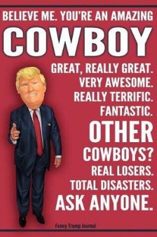 Cover of Funny Trump Journal - Believe Me. You're An Amazing Cowboy Great, Really Great. Very Awesome. Fantastic. Other Cowboys Total Disasters. Ask Anyone.