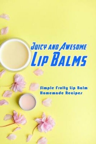 Cover of Juicy and Awesome Lip Balms