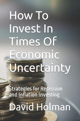 Book cover for How To Invest In Times Of Economic Uncertainty