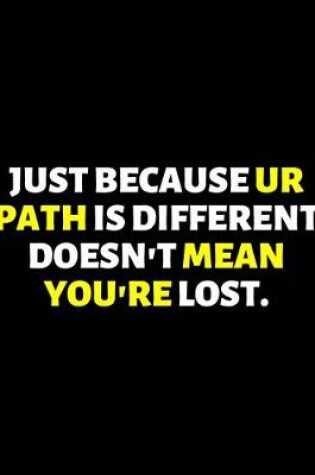 Cover of Just Beacuse Your Path Is Different Doesn't Mean You're Lost