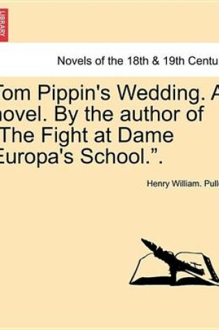 Cover of Tom Pippin's Wedding. a Novel. by the Author of the Fight at Dame Europa's School..