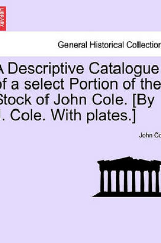 Cover of A Descriptive Catalogue of a Select Portion of the Stock of John Cole. [By J. Cole. with Plates.]