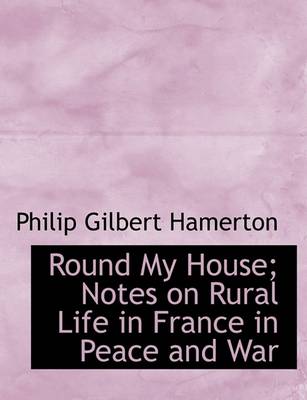 Book cover for Round My House; Notes on Rural Life in France in Peace and War