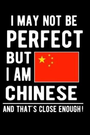 Cover of I May Not Be Perfect But I Am Chinese And That's Close Enough!