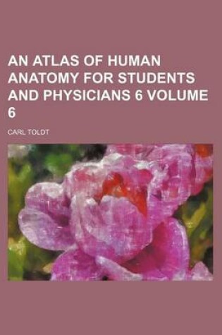 Cover of An Atlas of Human Anatomy for Students and Physicians 6 Volume 6